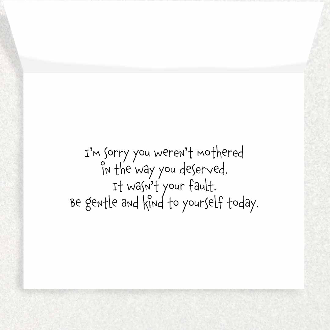 Inside of Mother's Day is complicated card for someone who was never mothered because of toxic or abusive or absent mother
